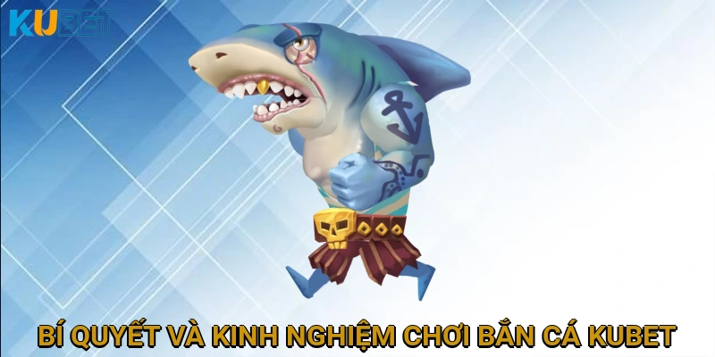 Bí quyết và kinh nghiệm chơi Bắn cá KUBET hiệu quả từ cao thủ