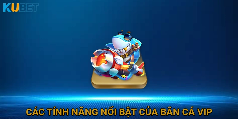 Các Tính Năng Nổi Bật của Bắn Cá VIP