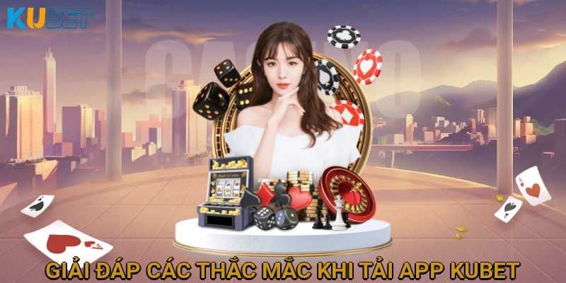 Giải Đáp Các Thắc Mắc Thường Gặp Khi Tải và Cài Đặt App KUBET