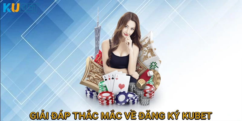 Giải Đáp Thắc Mắc Thường Gặp Về Quy Trình Đăng Ký KUBET