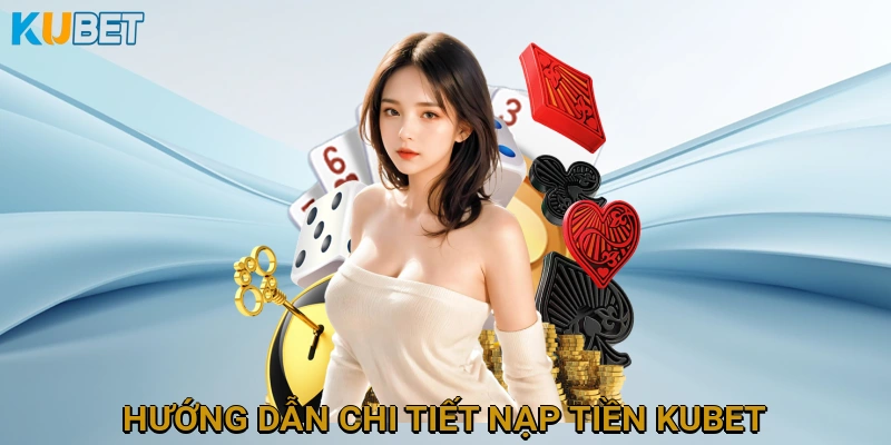 Hướng Dẫn Chi Tiết Các Phương Thức Nạp Tiền KUBET Nhanh Chóng và An Toàn