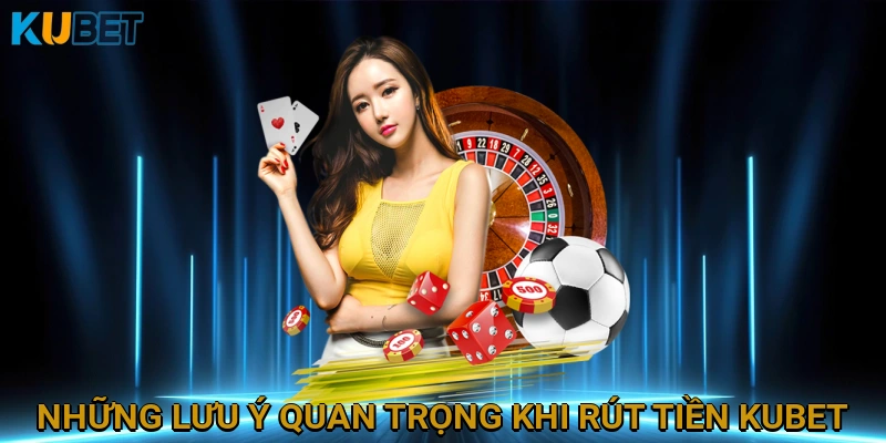 Những Lưu Ý Quan Trọng Khi Rút Tiền KUBET Để Tránh Lỗi