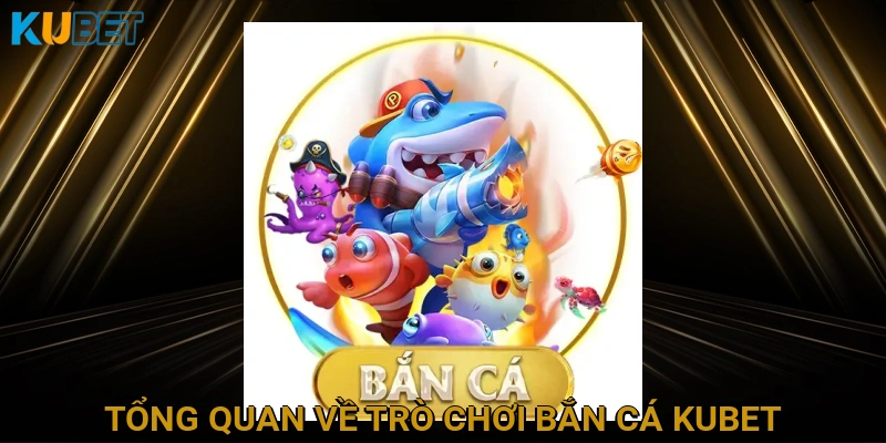 Tổng quan về trò chơi Bắn cá KUBET