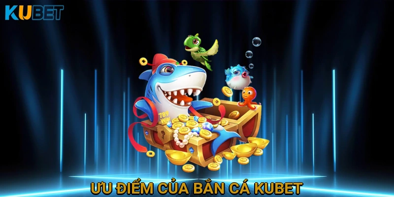 Ưu điểm của Bắn Cá KUBET